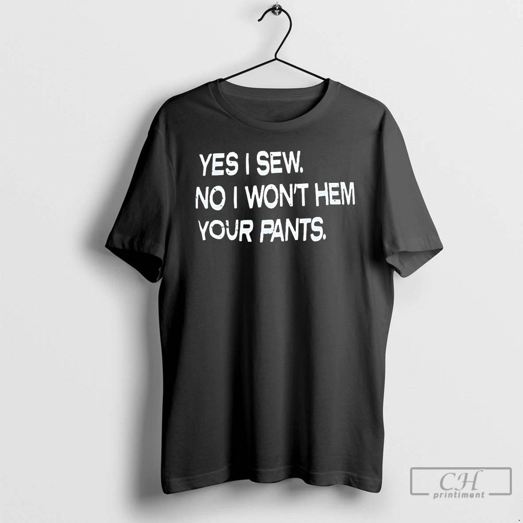 Classic Yes I Sew No I Wont Hem Your Pants