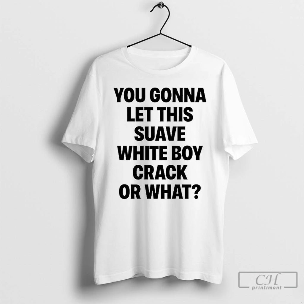 Classic You Gonna Let This Suave White Boy Crack Or What