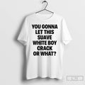 Classic You Gonna Let This Suave White Boy Crack Or What
