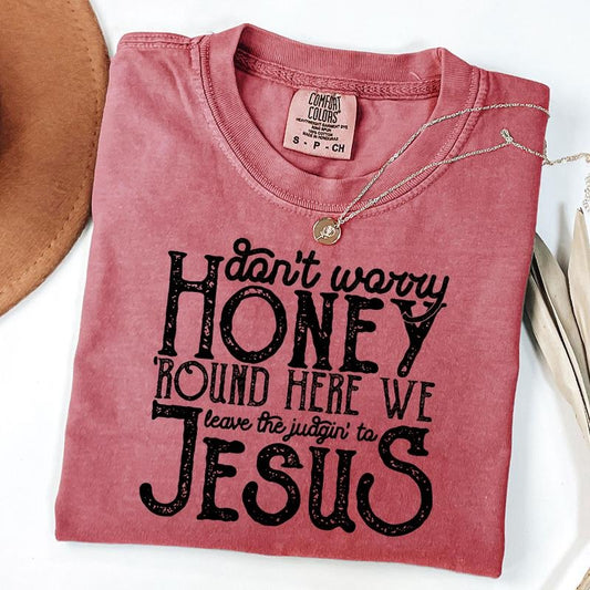 Comfort Color Don't Worry Honey Round Here We Leave The Judgin' to Jesus Shirt, Religious Shirt, Christian T-Shirt, Jesus Shirt
