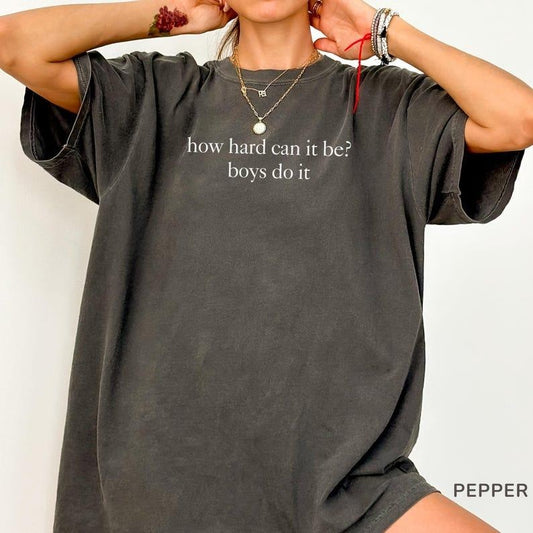 Comfort Colors How Hard Can It Be? Boys Do It. Shirt, Funny Humor T-Shirt, Sarcasm TShirt, Feminism Tee, Women Empowerment Shirt