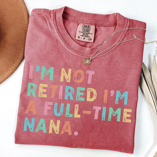 Comfort Colors Retired Nana Shirt, I'm Not Retired Full Time Nana Shirts, Gift for Mother's Day, Funny Retirement Shirt for Grandma