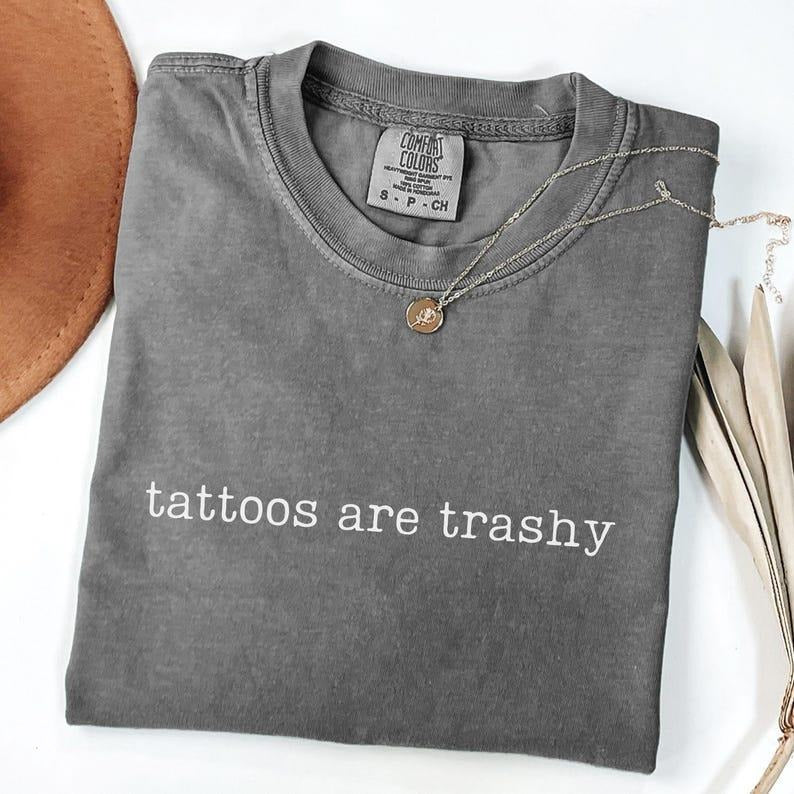 Comfort Colors Tattoos Are Trashy Shirt , Sarcastic , Funny Tattoo , Adult Humor Gift , Sassy Shirt, Tattoo Lover Shirt Streetwear
