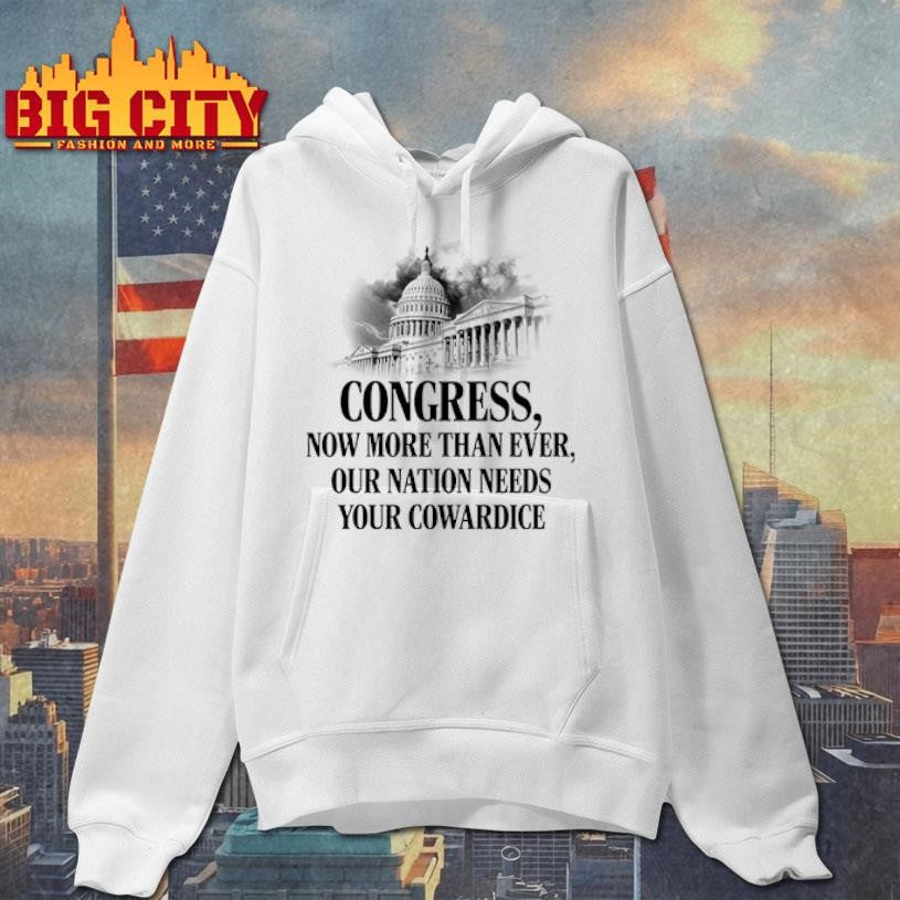 Congress Now More Than Ever Our Nation Needs Your Cowardice shirt