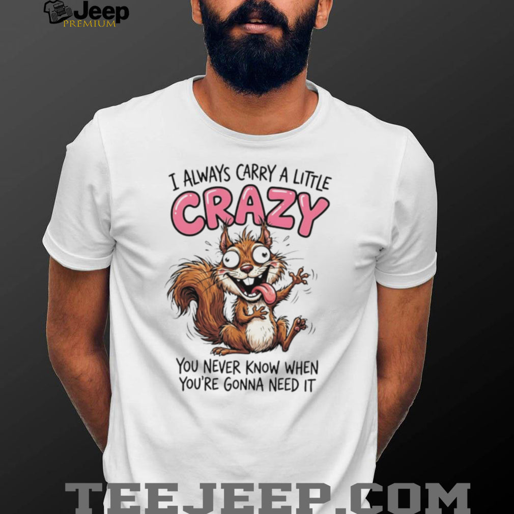 Crazy Squirrel Always Carry A Little Crazy Quote Graphic T Shirt