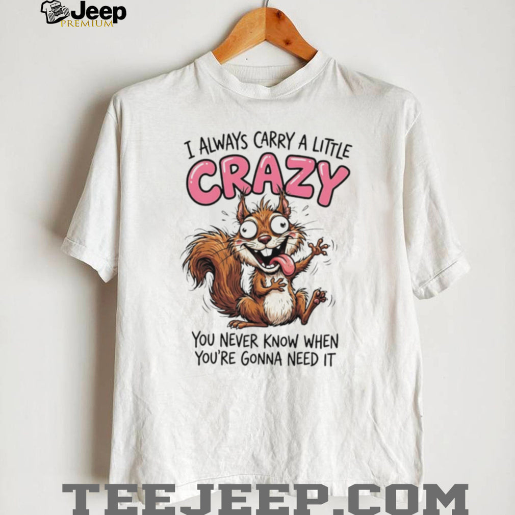 Crazy Squirrel Always Carry A Little Crazy Quote Graphic T Shirt