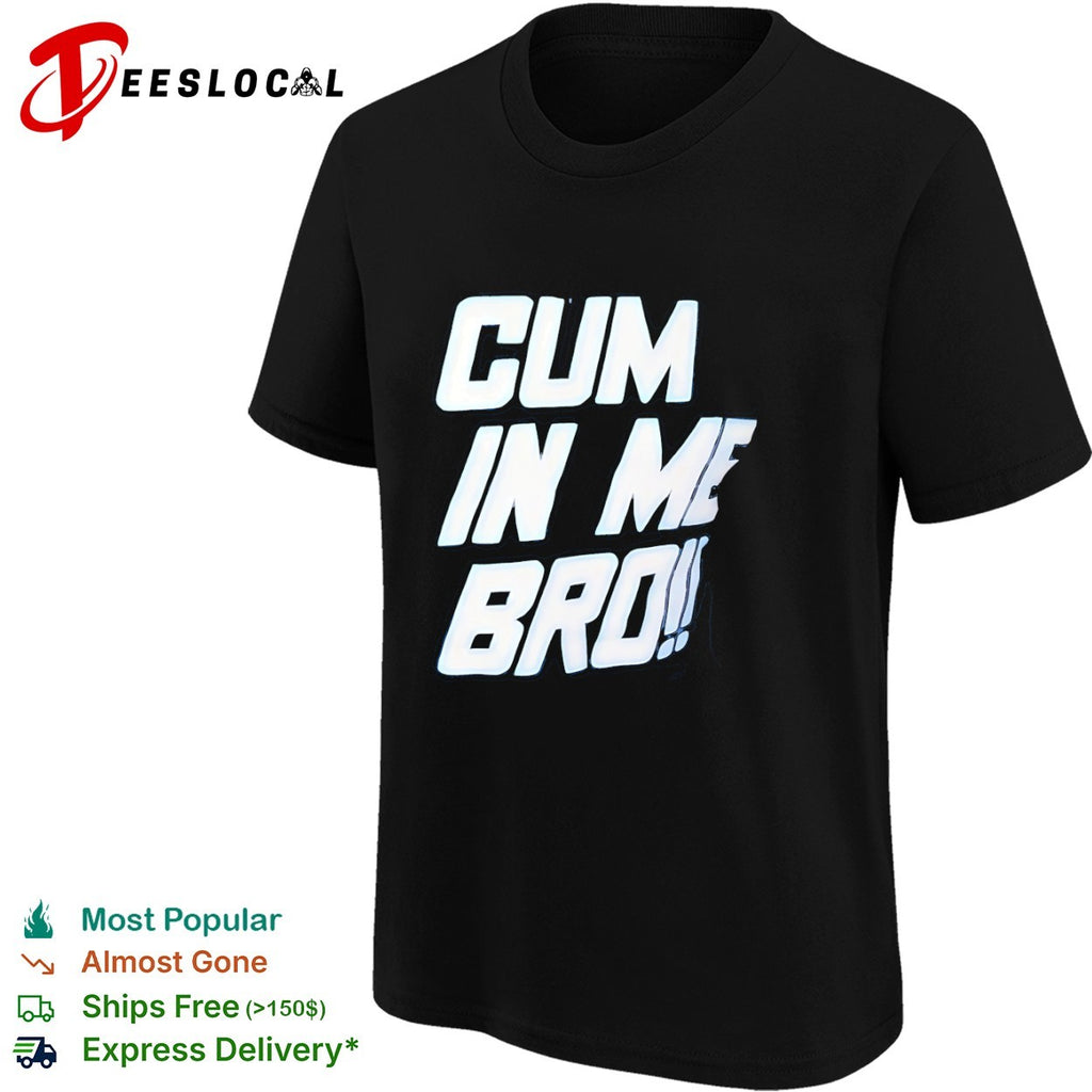 Cum in Me Bro shirt
