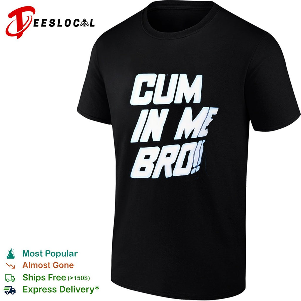 Cum in Me Bro shirt