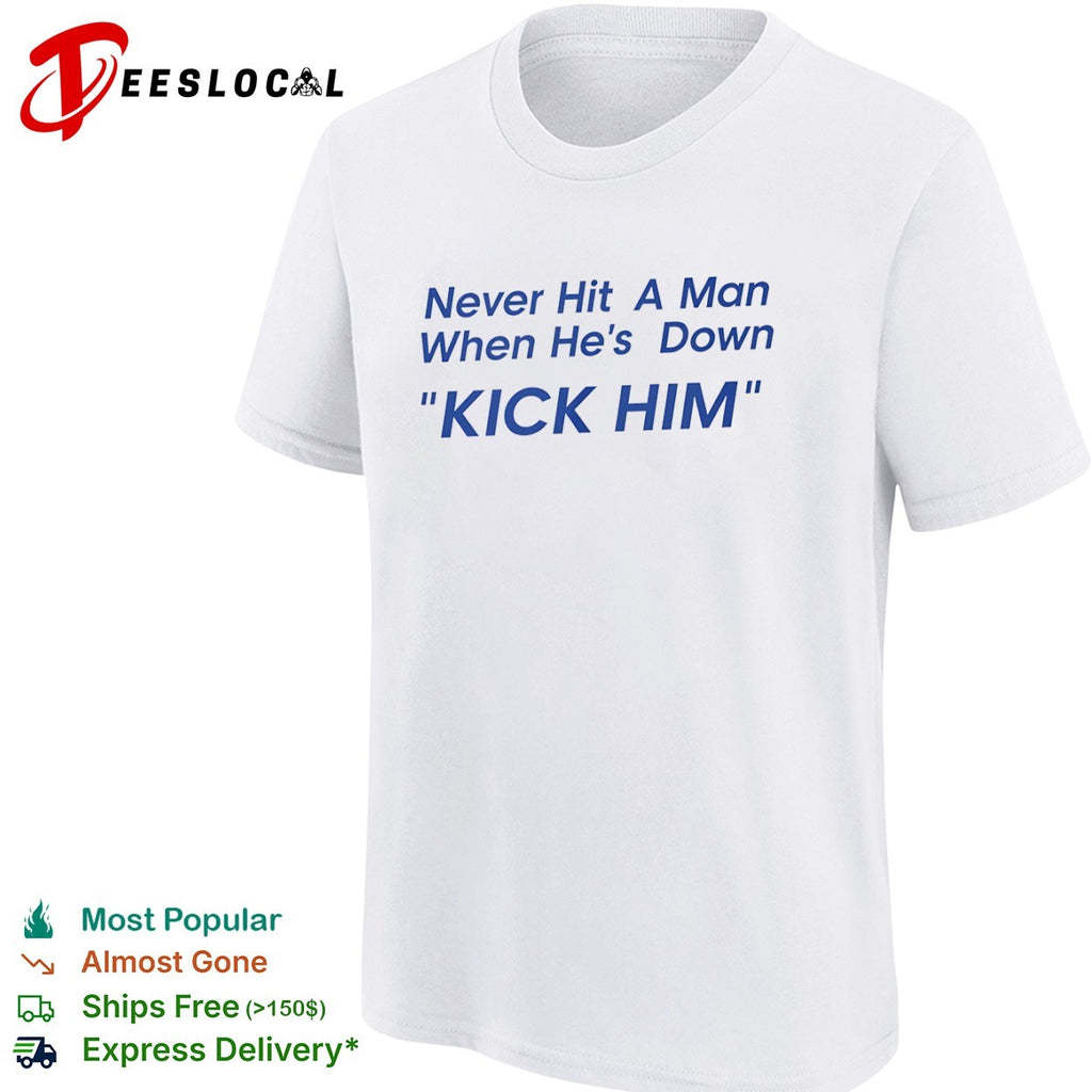 Never Hit a Man When He’s Down Kick Him shirt