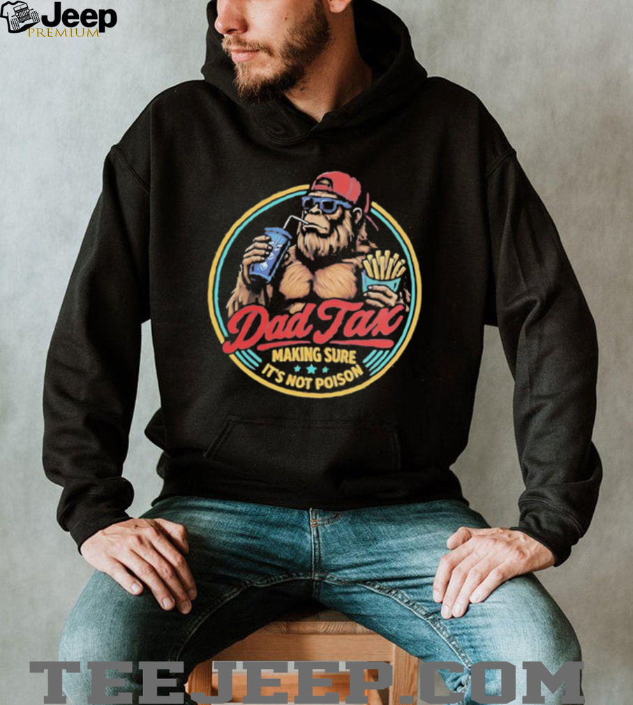 Dad Tax Making Sure Its Not Poison Funny Bigfoot T Shirt