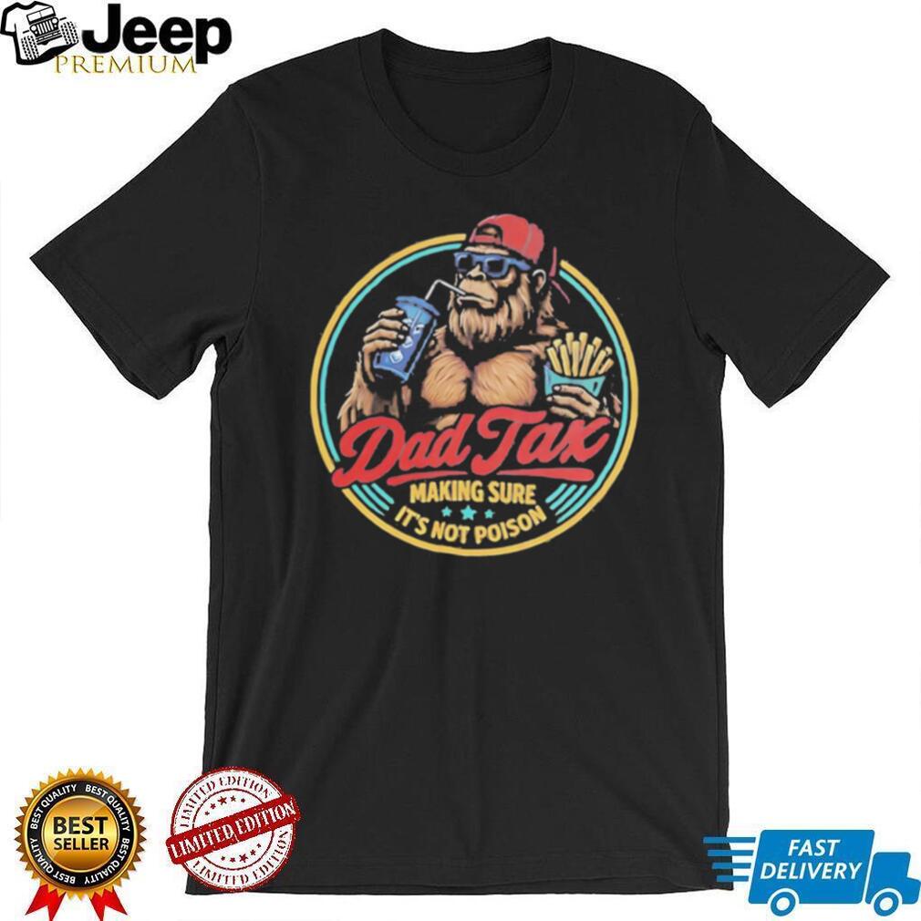 Dad Tax Making Sure Its Not Poison Funny Bigfoot T Shirt