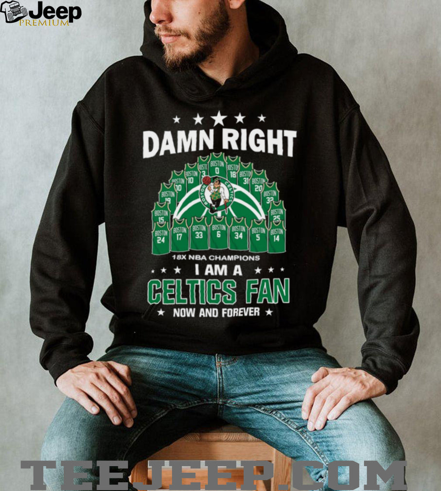 Damn Right I Am A Boston Celtics Fan Now And Forever 18X Champions T Shirt