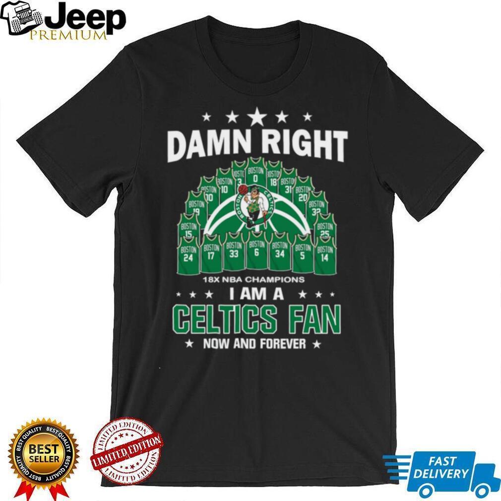Damn Right I Am A Boston Celtics Fan Now And Forever 18X Champions T Shirt