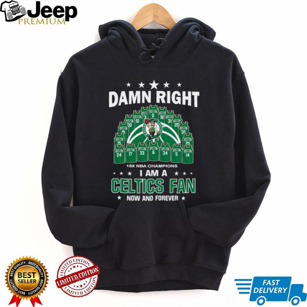Damn Right I Am A Boston Celtics Fan Now And Forever 18X Champions T Shirt