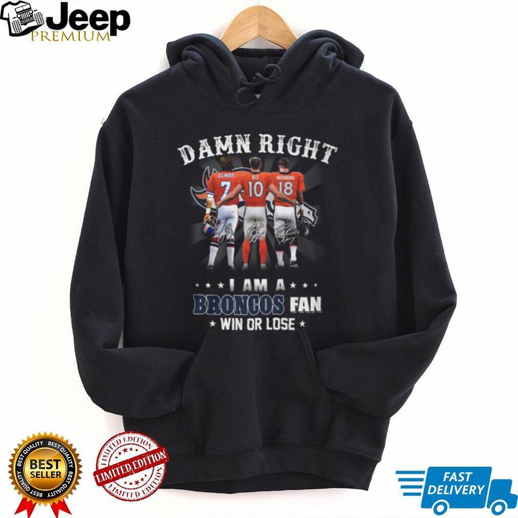 Damn Right I Am A Broncos Fan Win Or Lose Legends Signature T Shirt