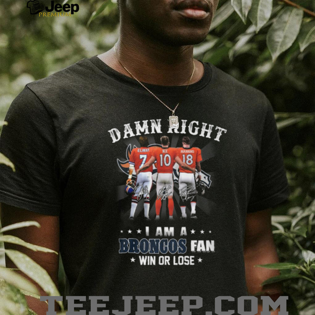 Damn Right I Am A Broncos Fan Win Or Lose Legends Signature T Shirt