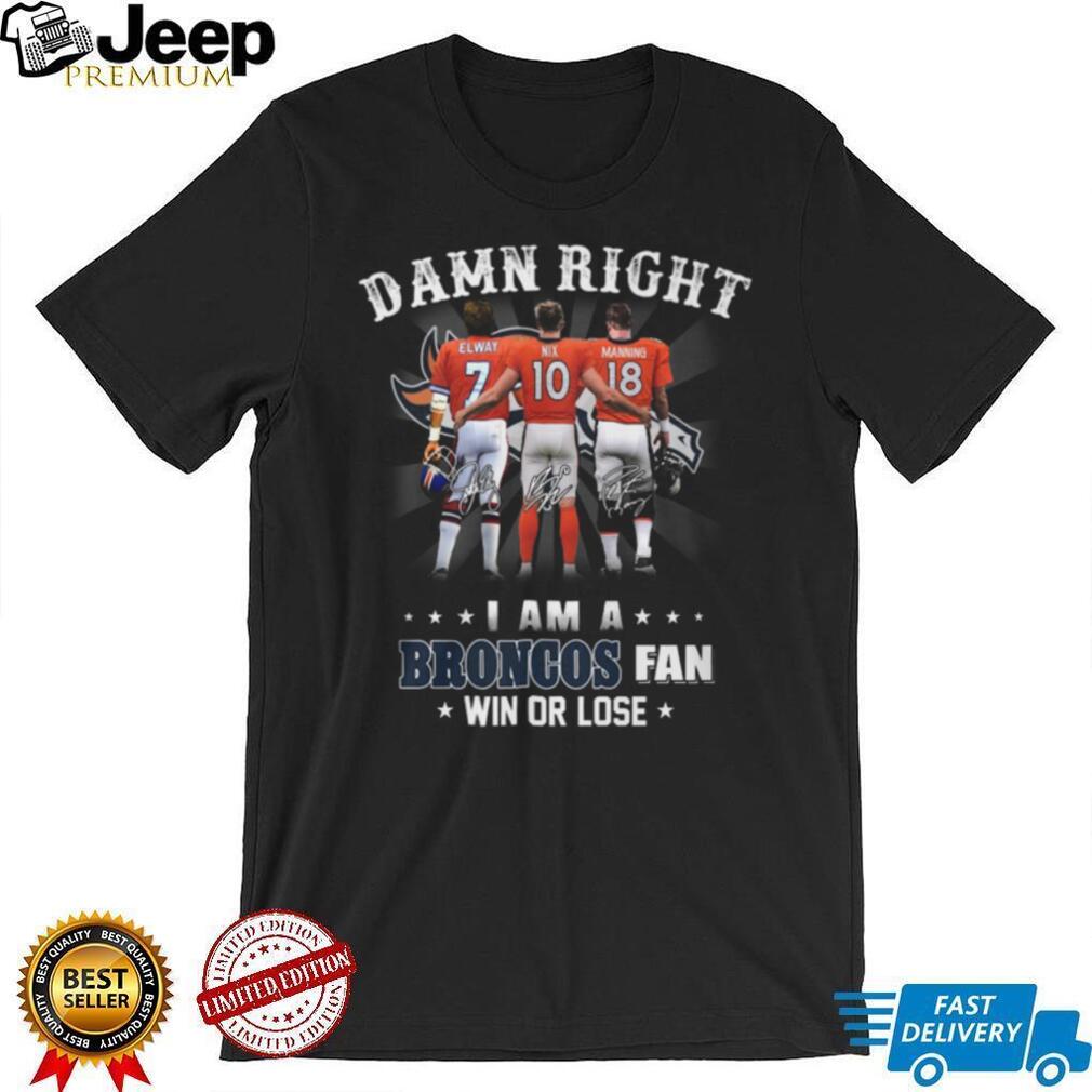 Damn Right I Am A Broncos Fan Win Or Lose Legends Signature T Shirt