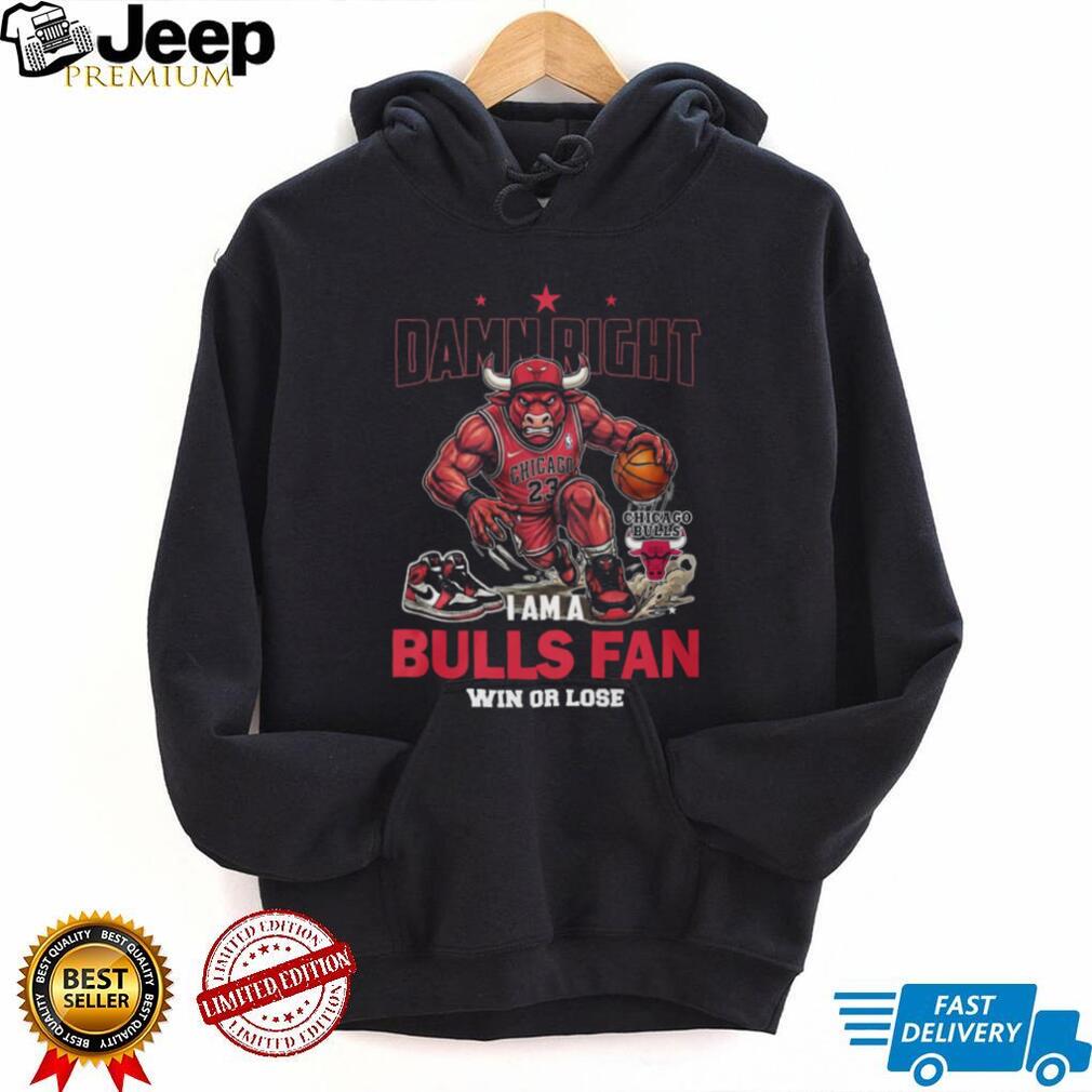 Damn Right I Am A Chicago Bulls Fan Win Or Lose T Shirt