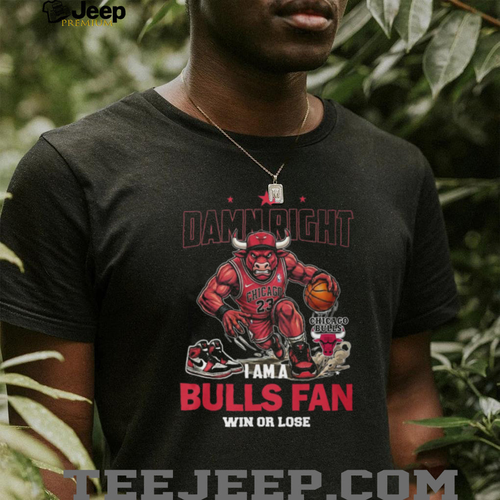 Damn Right I Am A Chicago Bulls Fan Win Or Lose T Shirt