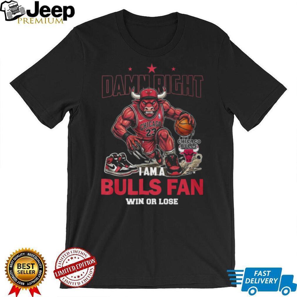 Damn Right I Am A Chicago Bulls Fan Win Or Lose T Shirt