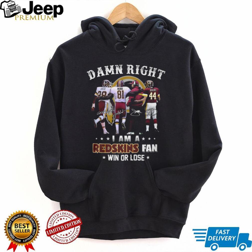 Damn Right I Am A Redskins Fan Win Or Lose Legends Signatures T Shirt
