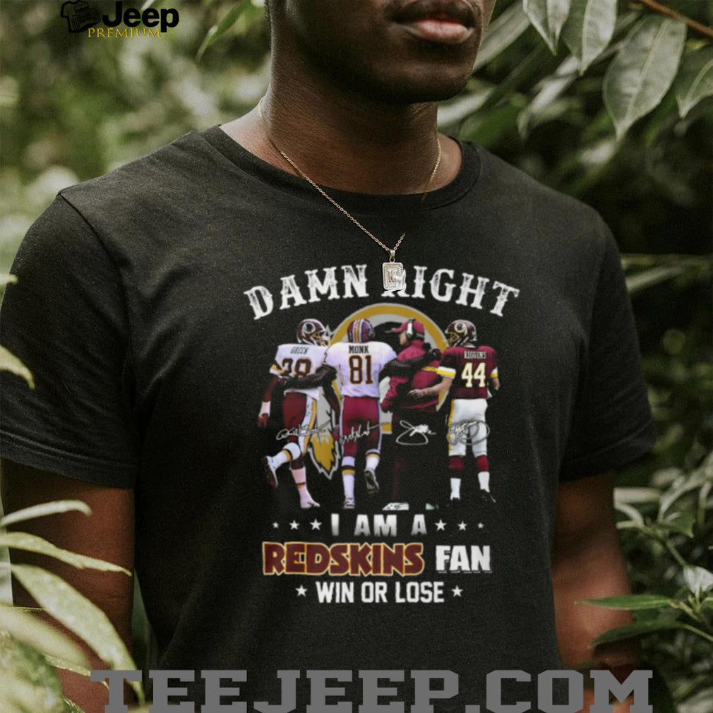 Damn Right I Am A Redskins Fan Win Or Lose Legends Signatures T Shirt