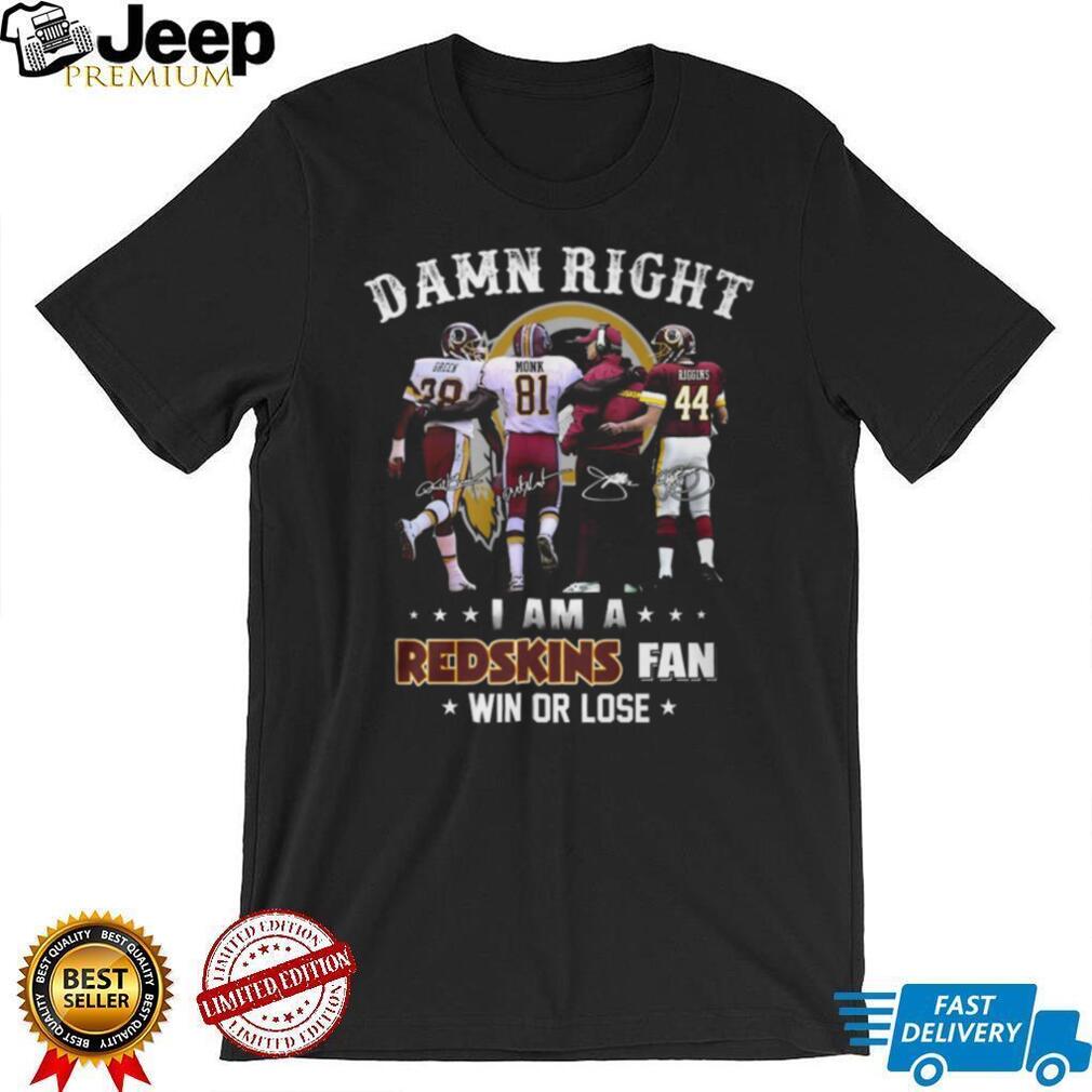 Damn Right I Am A Redskins Fan Win Or Lose Legends Signatures T Shirt