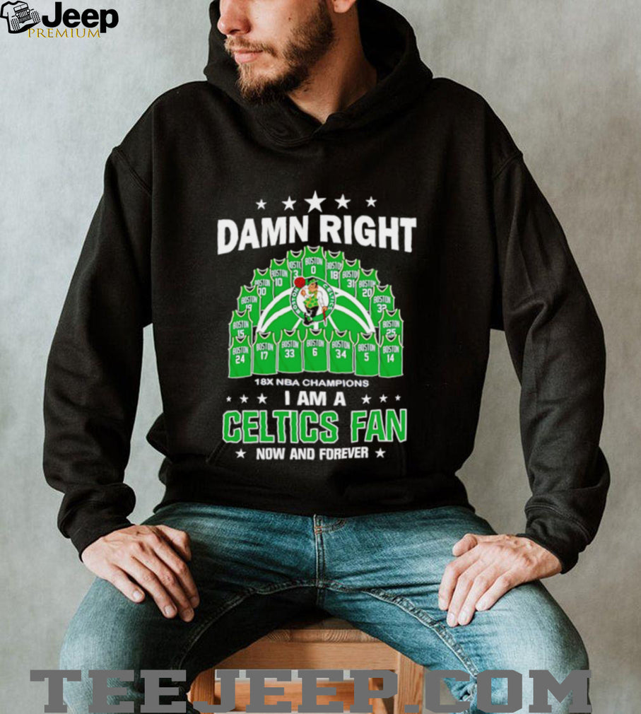 Damn right I am a Boston Celtics fan now and forever Jersey shirt