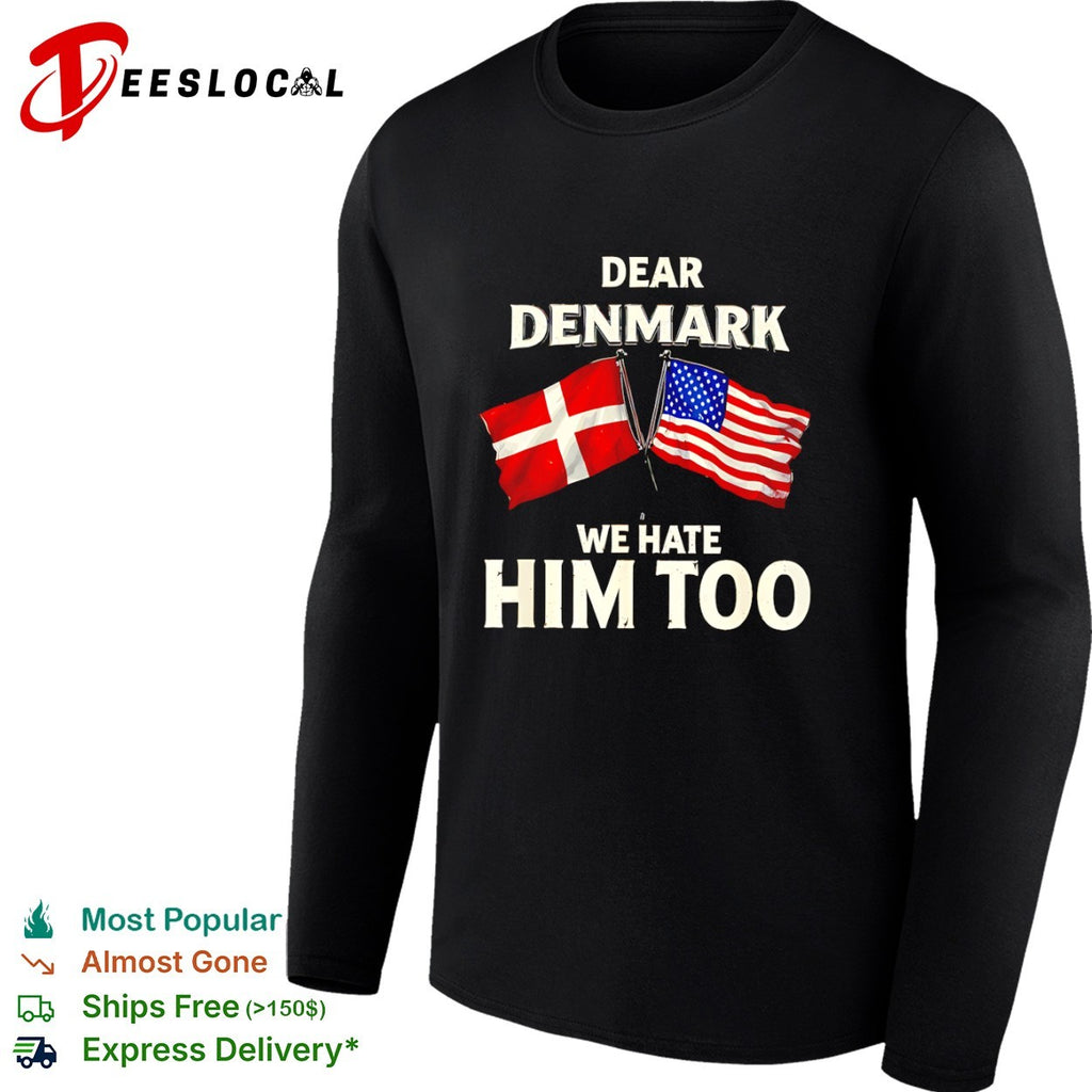 Dear Denmark We Hate Him Too Flag USA Political shirt