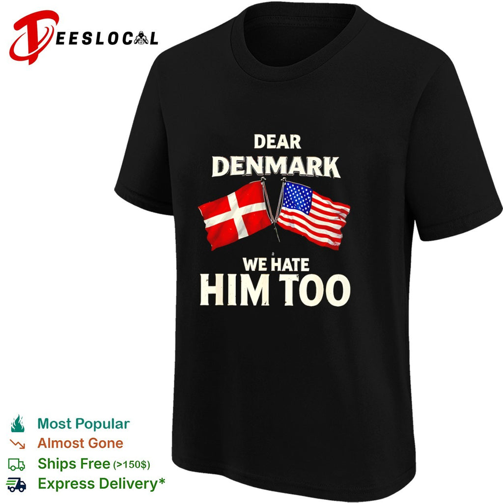 Dear Denmark We Hate Him Too Flag USA Political shirt