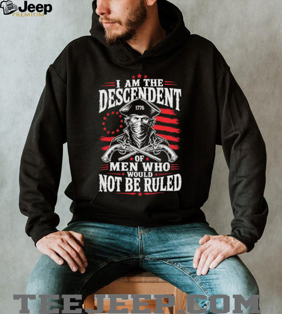 Descendant of Men Who Would Not Be Ruled 1776 Patriot T Shirt