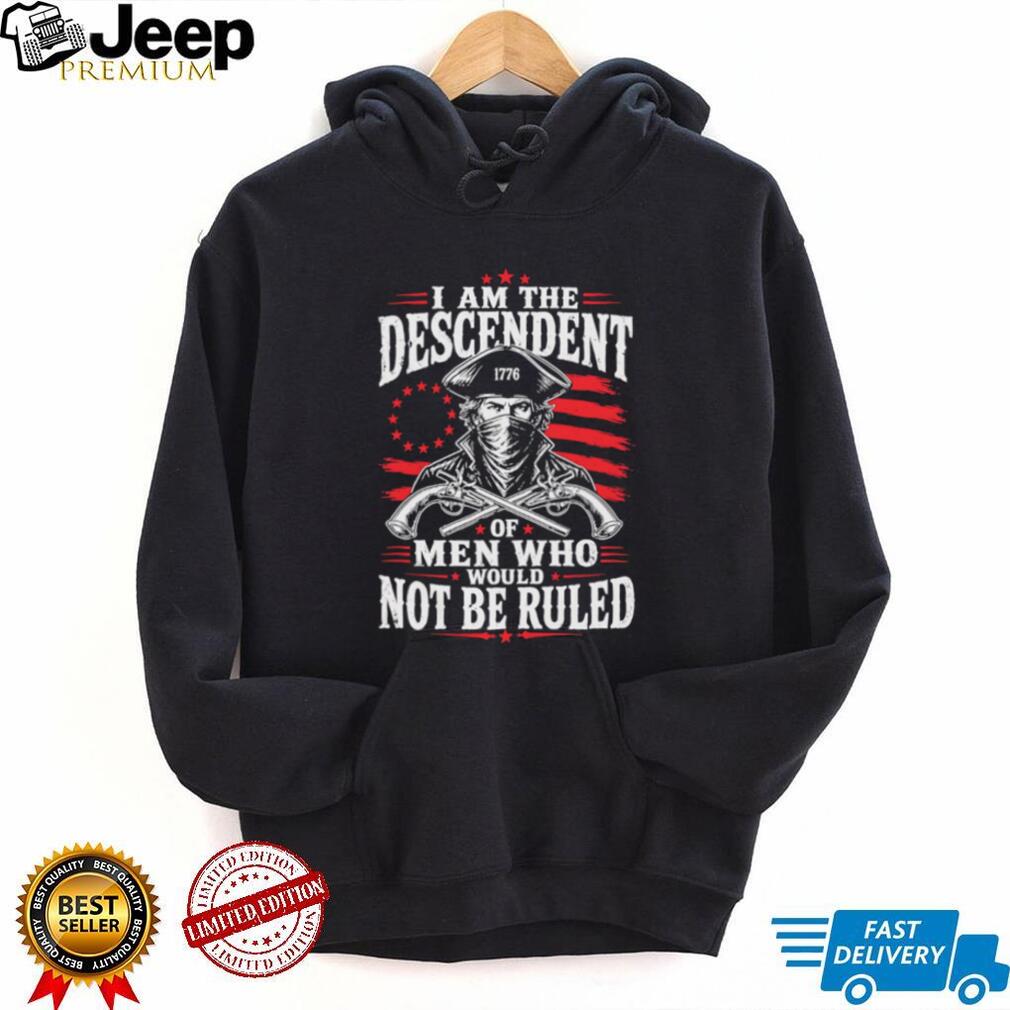 Descendant of Men Who Would Not Be Ruled 1776 Patriot T Shirt