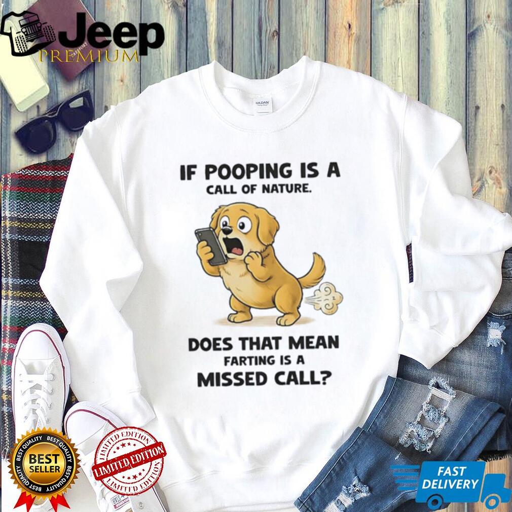 Dog if pooping is a call of nature does that mean farting is a missed call shirt