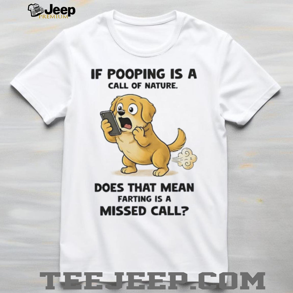 Dog if pooping is a call of nature does that mean farting is a missed call shirt