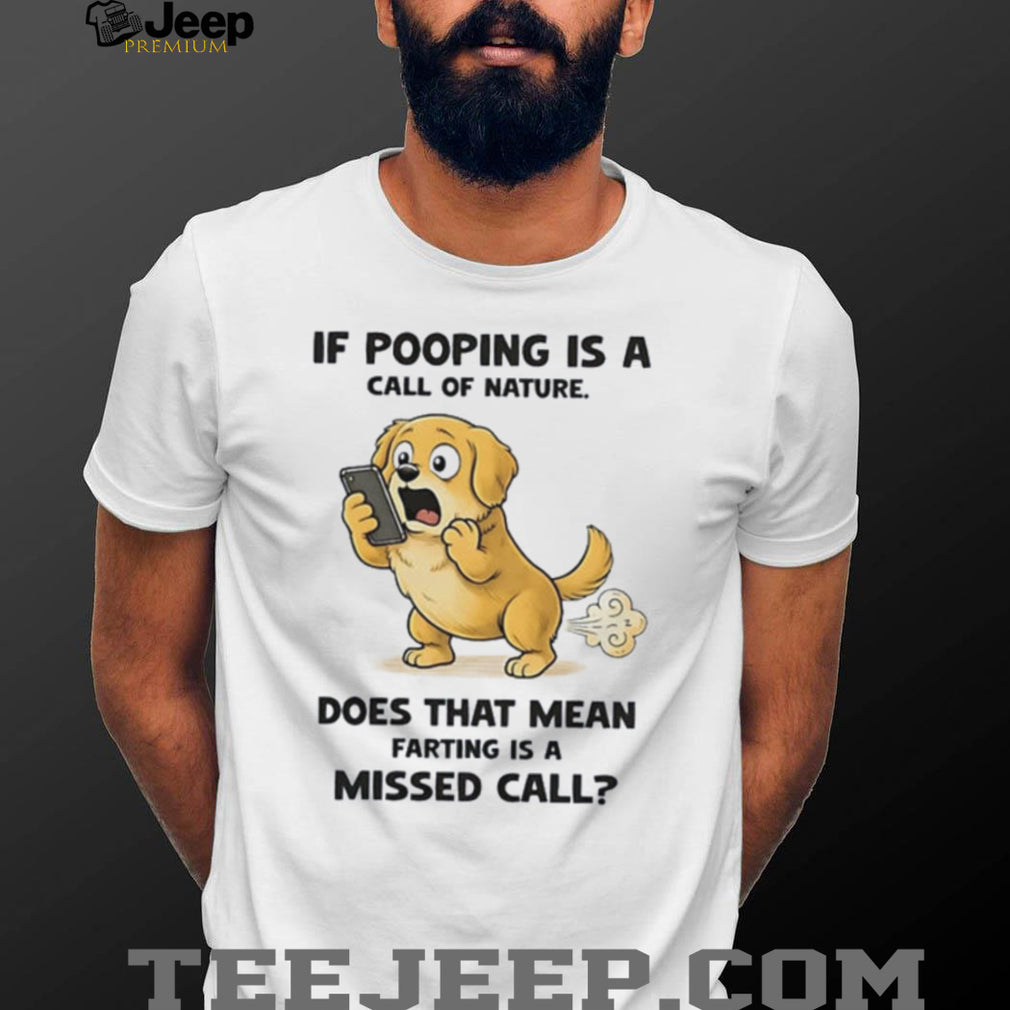 Dog if pooping is a call of nature does that mean farting is a missed call shirt