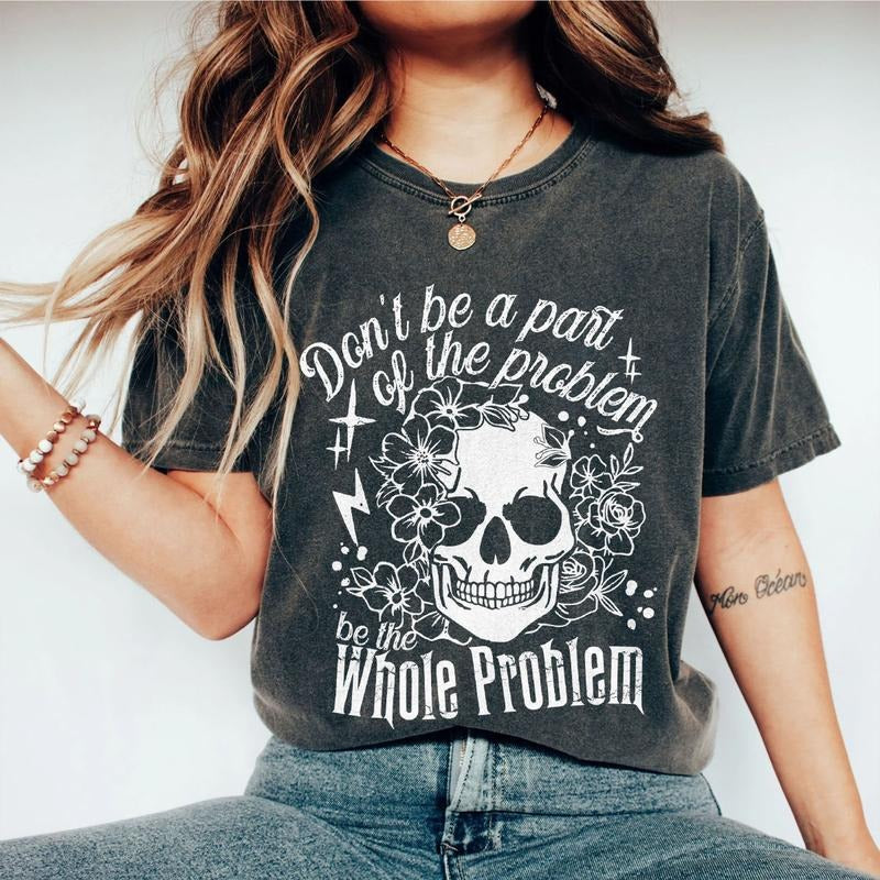 Don't Be Part Of The Problem Be The Whole Problem Shirt, Funny Skeleton Shirt, Sarcastic Skull Shirt, Funny Saying Comfort Tee, Funny Adult Humor T-Shirt, Skeleton WildflowerTee, Kind Shirt, Retro Women Top