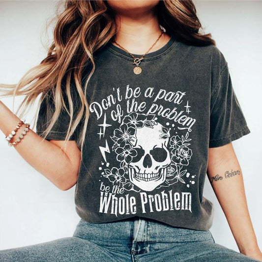 Don't Be Part Of The Problem Be The Whole Problem Shirt, Funny Skeleton Shirt, Sarcastic Skull Shirt, Funny Saying Comfort Tee, Funny Adult Humor T-Shirt, Skeleton WildflowerTee, Kind Shirt, Retro Women Top