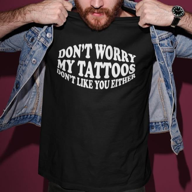 Don't Worry My Tattoos Don't Like You Either Adult Unisex T-shirt Gift Tattoo Artist, Tattoo Lover, Funny Tattoo Gift, Tattooed Friend