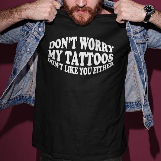 Don't Worry My Tattoos Don't Like You Either Adult Unisex T-shirt Gift Tattoo Artist, Tattoo Lover, Funny Tattoo Gift, Tattooed Friend