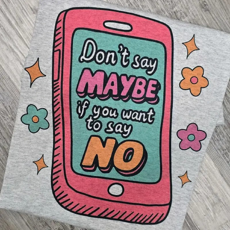 Don't say maybe if you want to say NO Graphic Tee or Sweatshirt shirts women