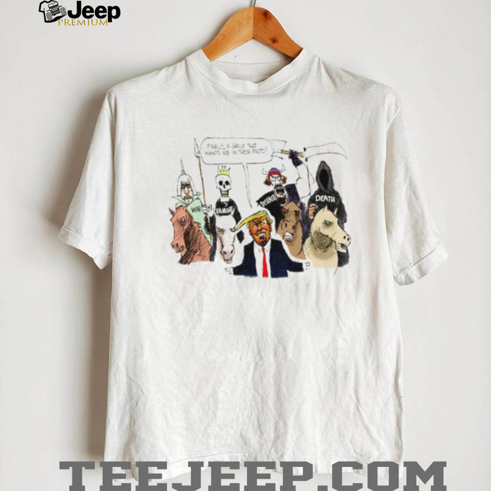 Donald Trump Finally a Group That Wants Me in Their Photo Political Cartoon shirt