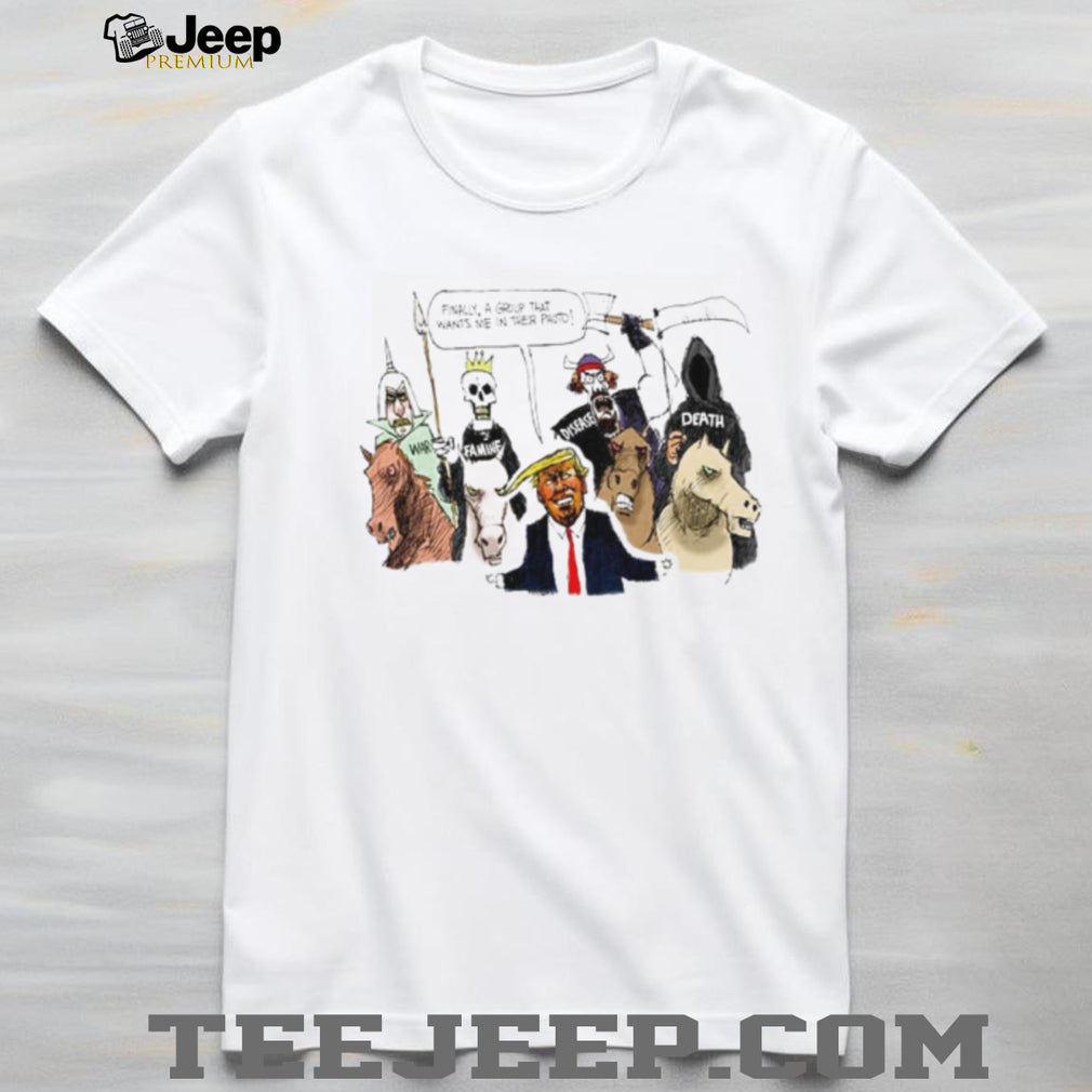Donald Trump Finally a Group That Wants Me in Their Photo Political Cartoon shirt