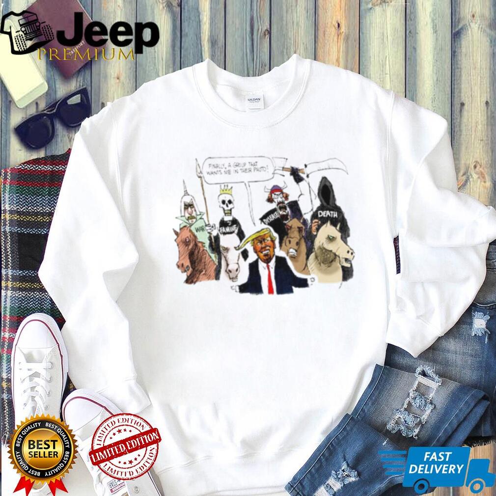 Donald Trump Finally a Group That Wants Me in Their Photo Political Cartoon shirt