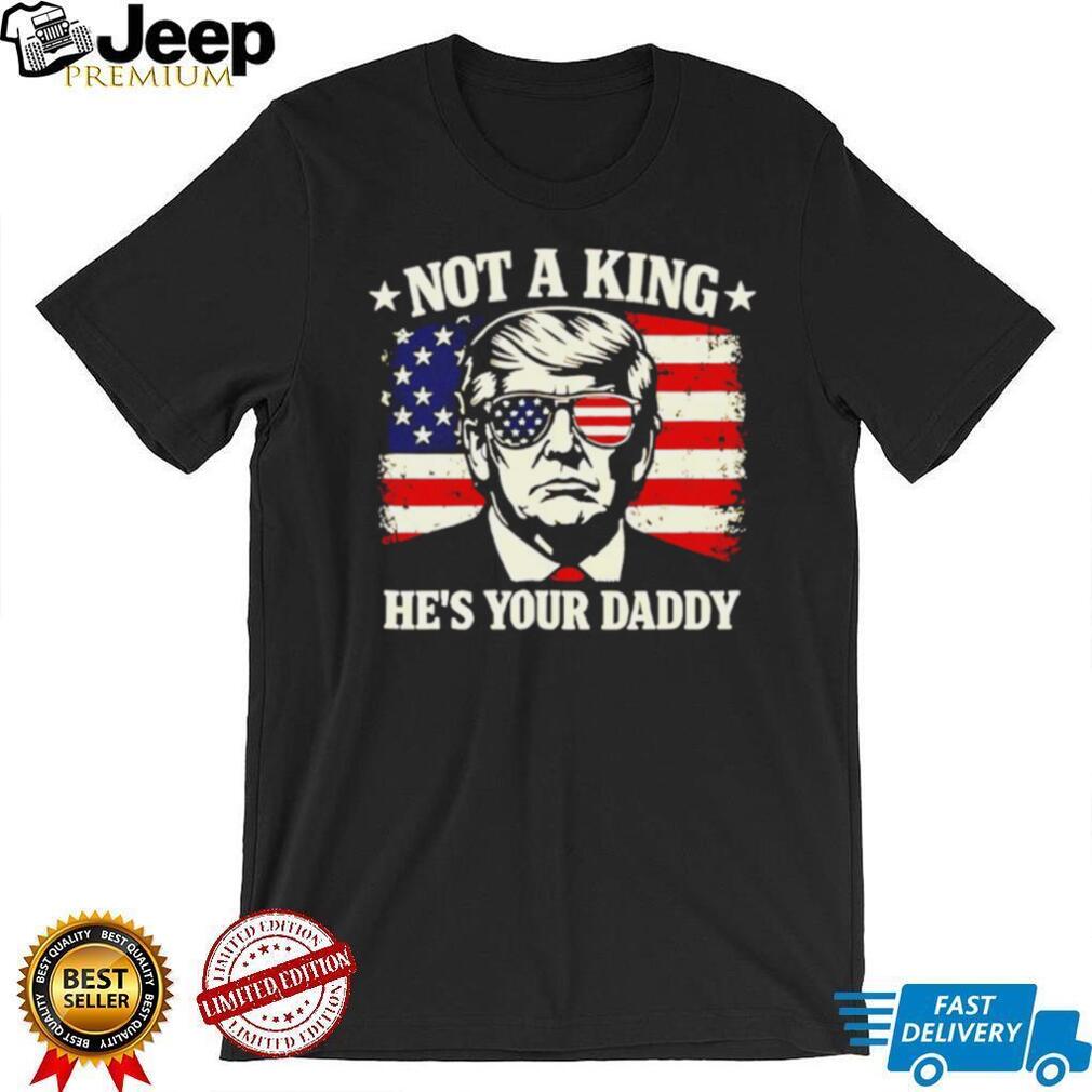 Donald Trump Not A King He’s Your Daddy US Flag Sunglasses Black T Shirt