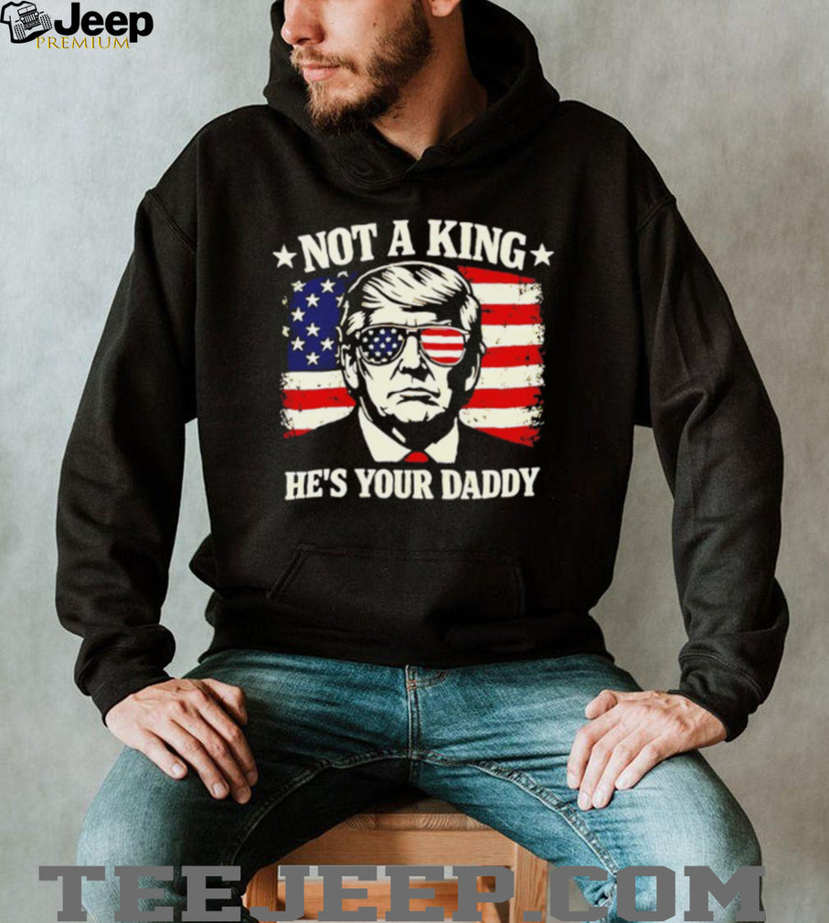 Donald Trump Not A King He’s Your Daddy US Flag Sunglasses Black T Shirt