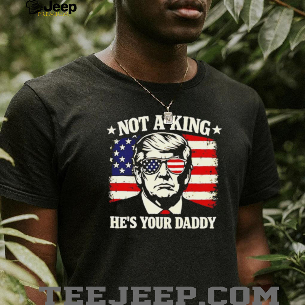 Donald Trump Not A King He’s Your Daddy US Flag Sunglasses Black T Shirt