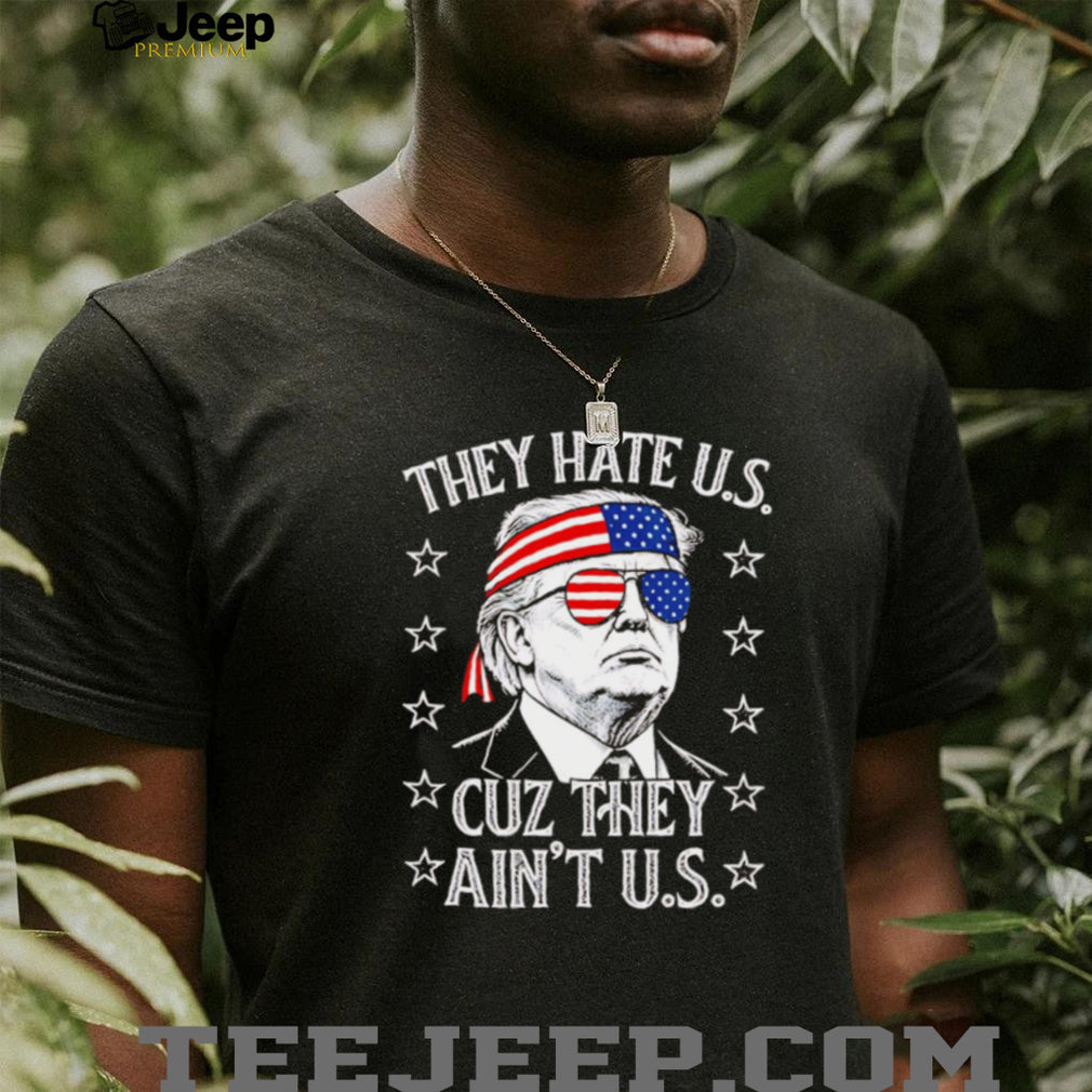 Donald Trump They Hate Us Cuz They Ain’t Us Patriotic T Shirt