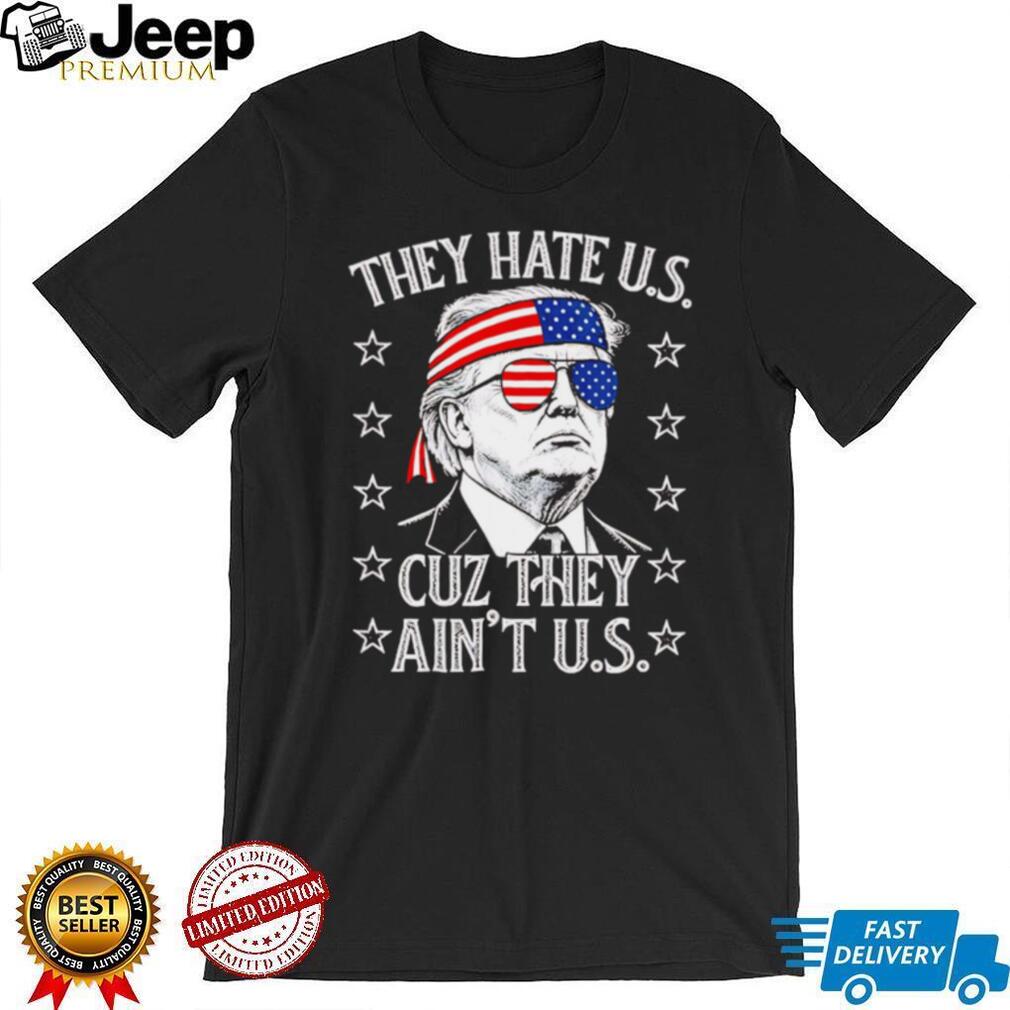 Donald Trump They Hate Us Cuz They Ain’t Us Patriotic T Shirt