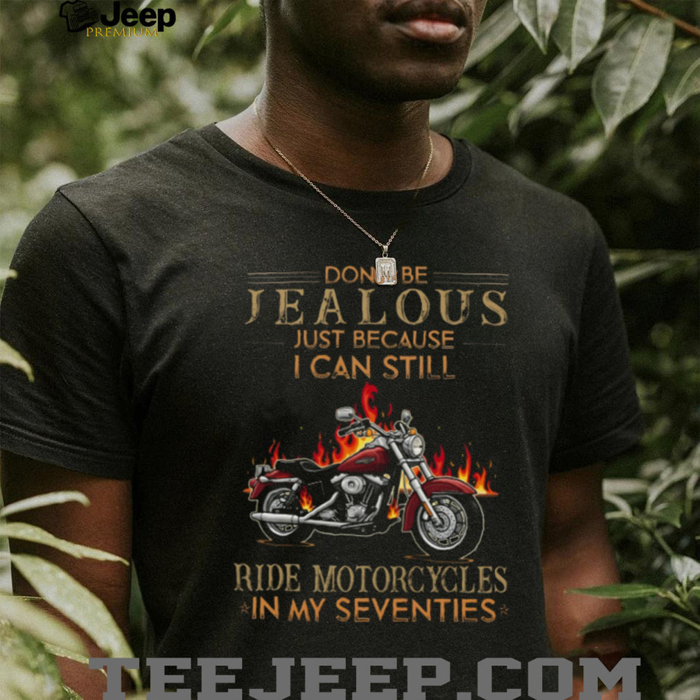 Don’t Be Jealous I Can Still Ride Motorcycles In My Seventies Biker T Shirt