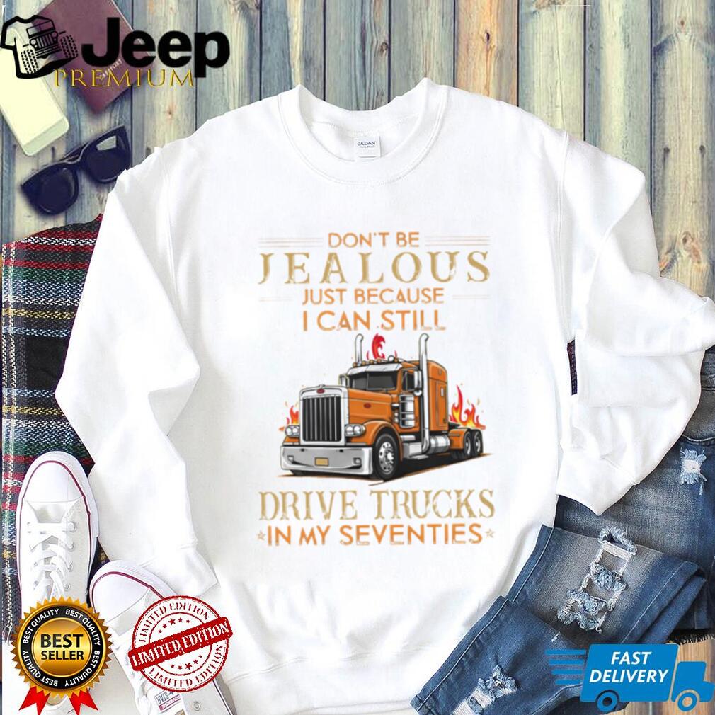 Don’t Be Jealous I Still Drive Trucks In My Seventies Trucker T Shirt